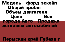  › Модель ­ форд эскейп › Общий пробег ­ 220 › Объем двигателя ­ 0 › Цена ­ 450 000 - Все города Авто » Продажа легковых автомобилей   . Пермский край,Губаха г.